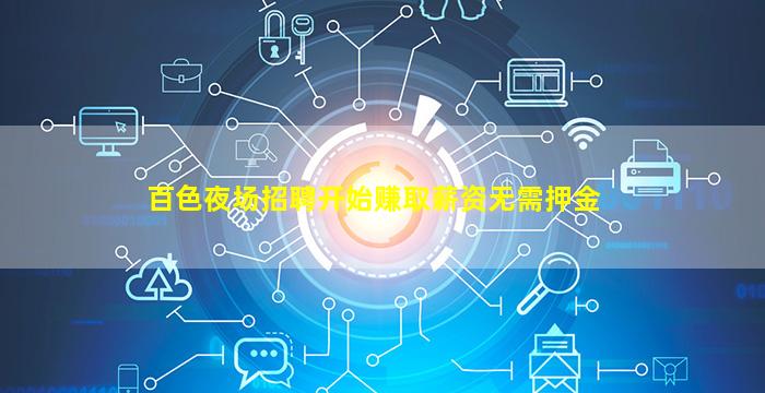 百色夜场招聘开始赚取薪资无需押金